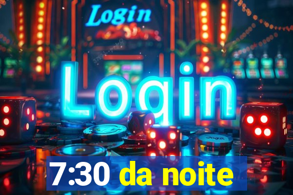 7:30 da noite